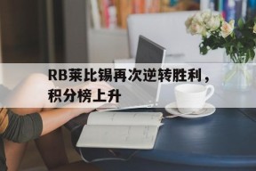 开云中国-RB莱比锡再次逆转胜利，积分榜上升(2023欧冠曼城和rb莱比锡比赛回放)