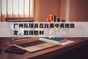 kaiyun sports-广州队球员在比赛中表现稳定，取得胜利()