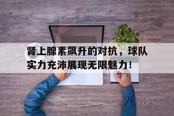 开云app-肾上腺素飙升的表现  第1张