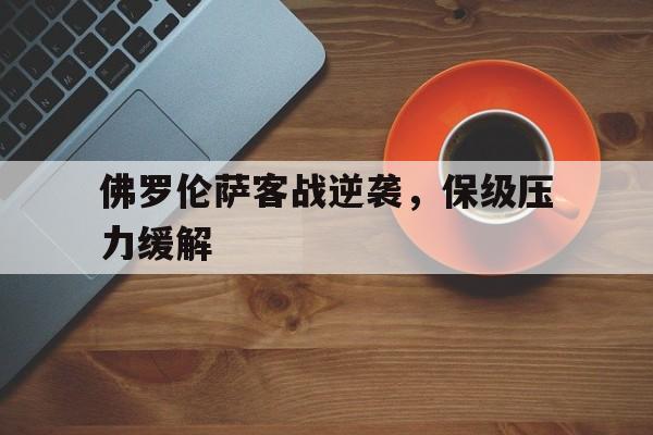 开云体育官网-佛罗伦萨客战逆袭，保级压力缓解()  第1张
