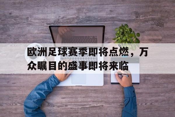 kysports-欧洲足球赛季即将点燃，万众瞩目的盛事即将来临()  第1张