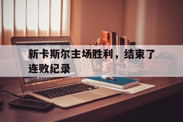 开云体育官网-新卡斯尔主场胜利，结束了连败纪录()  第1张