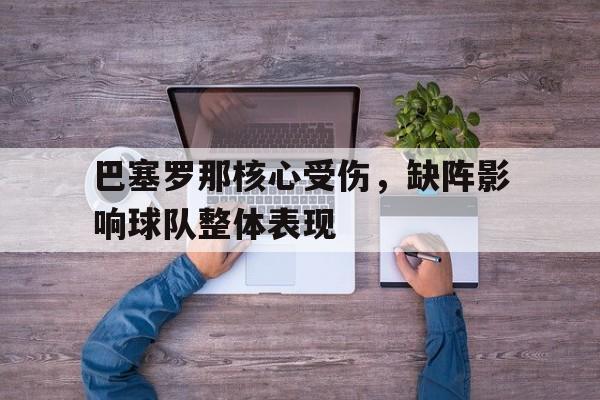 开云体育-巴塞罗那核心受伤，缺阵影响球队整体表现()  第1张